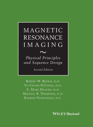 Yu-Chung N. Cheng PH.D, E. Mark Haacke PH.D, Mihael R. Thompson PH.D, Ramesh Venkatesan D. Sc. Robert W. Brown PH.D. - Magnetic Resonance Imaging: Physical Principles and Sequence Design