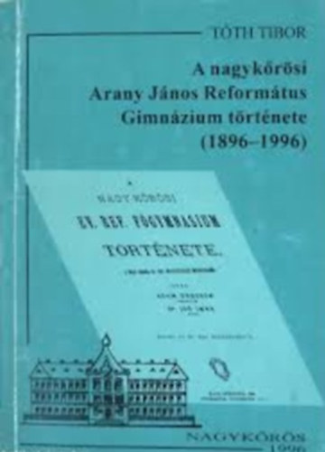 Tth Tibor - A nagykrsi Arany Jnos Reformtus Gimnzium trtnete (1896-1996)