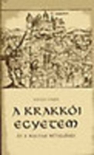Kov�cs Endre - A krakk�i egyetem �s a magyar m�vel�d�s - Adal�kok a magyar-lengyel kapcsolatok XV-XVI. sz�zadi t�rt�net�hez