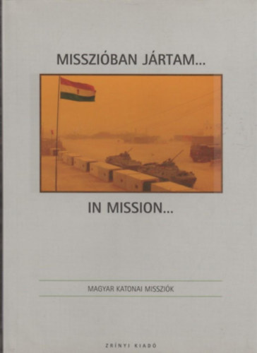 Misszi�ban j�rtam... IN MISSION... -  Sorozatc�m:	Magyar katonai misszi�k