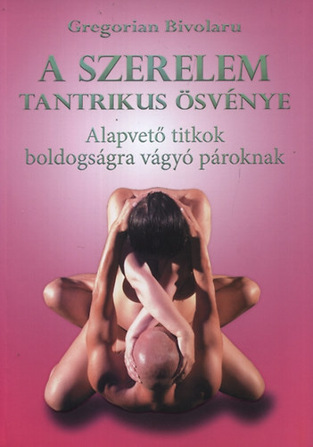 Gregorian Bivolaru - A szerelem tantrikus �sv�nye - Alapvet� titkok boldogs�gra v�gy� p�roknak