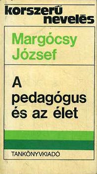 Margócsy József - A pedagógus és az élet (korszerű nevelés)