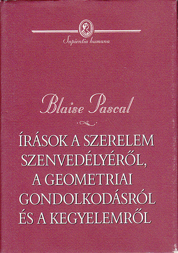 Blaise Pascal - Írások a szerelem szenvedélyéről, a geometriai gondolkodásról és a kegyelemről