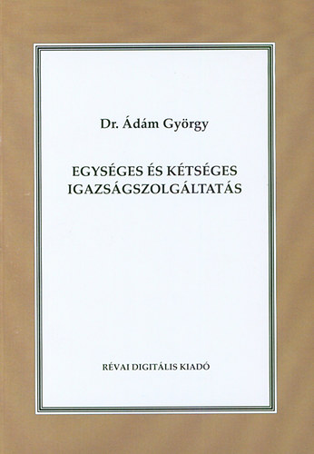 Dr. dm Gyrgy - Egysges s ktsges igazsgszolgltats