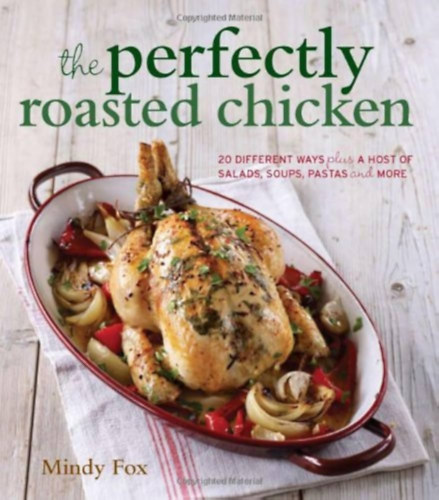 Mindy Fox - The perfectly roasted chicken: 20 different ways plus a host of salads, soups, pastas and more