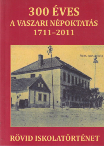 Mezei Zsolt (szerk.) - 300 éves a vaszari népoktatás 1711-2011 - rövid iskolatörténet