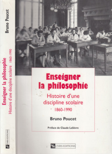 Bruno Poucet - Enseigner la philosophie (Histoire d'une discipline scolaire 1860-1990)