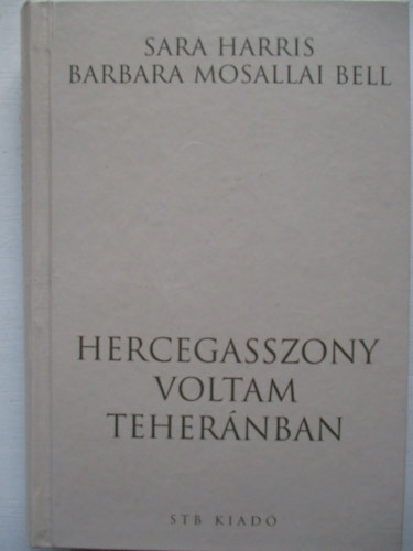 Sarah Harris; Barbara Mosallai Bell - Hercegasszony voltam Tehernban