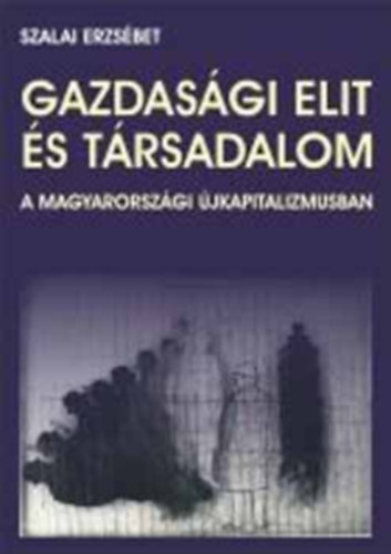 Szalai Erzsbet - Gazdasgi elit s trsadalom a magyarorszgi jkapitalizmusban