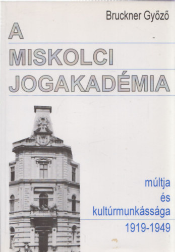 Bruckner Gyz - A miskolci jogakadmia mltja s kultrmunkssga 1919-1949