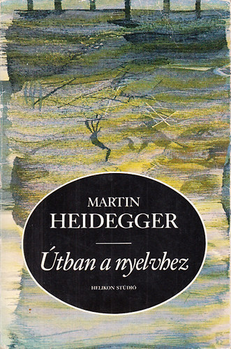 Martin Heidegger - Útban a nyelvhez (Egy japán és egy kérdező párbeszédéből)- Helikon stúdió XV.