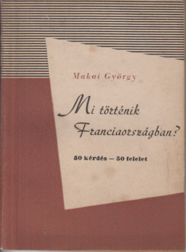 Makai Gy�rgy - Mi t�rt�nik Franciaorsz�gban? - 50 k�rd�s - 50 felelet