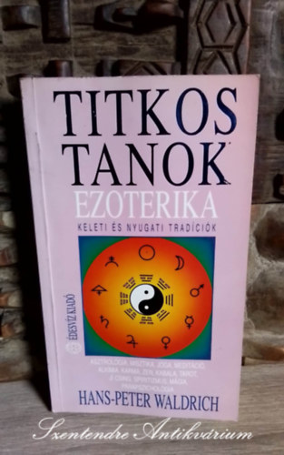 Dr. Juh�sz Edit  Hans-Peter Waldrich (ford.), Adamik Lajos (lektor) - Ezoterika - Titkos tanok KELETI �S NYUGATI TRAD�CI�K - ASZTROL�GIA, MISZTIKA, J�GA, MEDIT�CI�, ALK�MIA, KARMA, ZEN, KABALA, TAROT, J� CSING, SPIRITIZMUS, M�GIA, PARAPSZICHOL�GIA