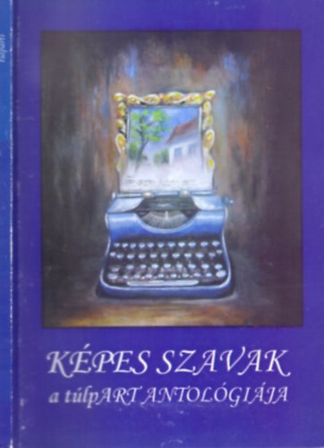 Sz�sz D�ra  (szerk.) - K�pes Szavak - A t�lpART Antol�gi�ja
