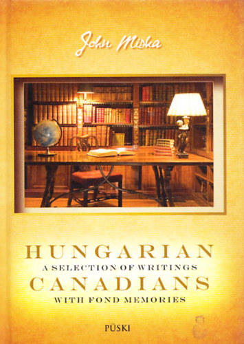 John Miska - Hungarian canadians a selection of writings with fond memories (Dediklt)