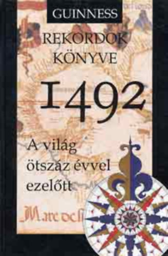 Gary Fisket  (szerk.), Jurgen Raibl (szerk.) Deborah Manley (Ed.) - 1492: A vilg tszz vvel ezeltt - Guinness Rekordok knyve (Kzlekeds - szllts, Tudomny s technika, Mvszetek s szrakozs, Uralkodk s trvnyhozk)