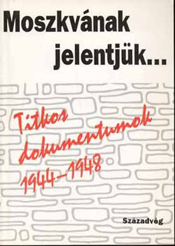 Izsk Lajos-Kun Mikls  (szerk) - Moszkvnak jelentjk... (Titkos dokumentumok 1944-1948)