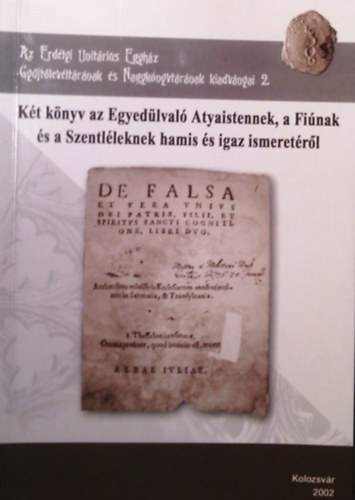 Molnár B. Lehel Szerkesztő: Kovács Sándor - Két könyv az Egyedülvaló Atyaistennek, a Fiúnak és a Szentléleknek hamis és igaz ismeretéről