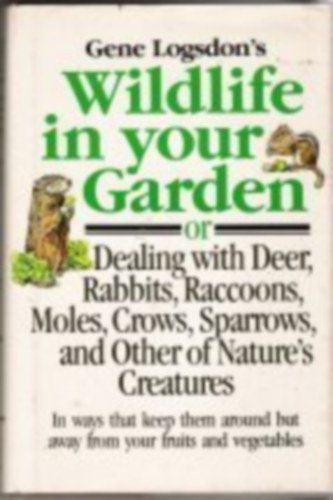 Gene Logsdon - Gene Logsdon's Wildlife in Your Garden: Or Dealing With Deer, Rabbits, Raccoons, Moles, Crows, Sparrows, and Other of Nature's Creatures