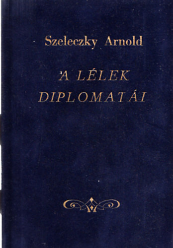 Szeleczky Arnold - A llek diplomati (Vlogatott aforizmk)