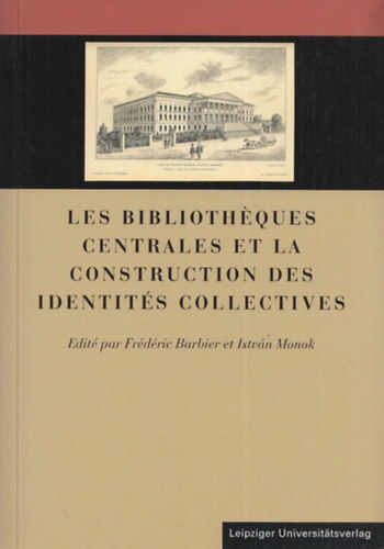 F�rd�ric Barbier - Monok Istv�n  (szerk.) - Les bibliotheques centrales et la construction des identites collectives