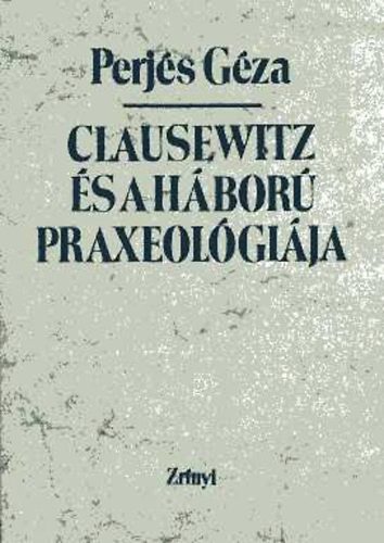 Perjés Géza - Clausewitz és a háború praxeológiája