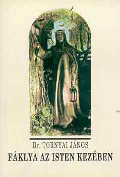 Dr. Tornyai János - Fáklya az Isten kezében