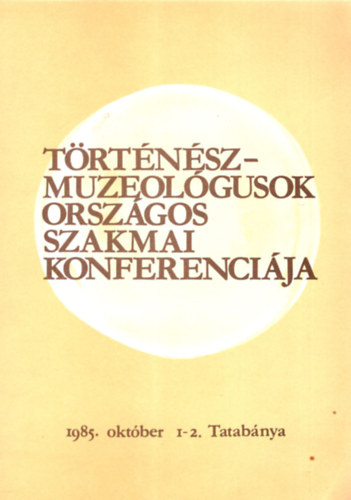 Fűrészné Molnár Anikó (szerk.) - Történész muzeológusok országos szakmai konferenciája 1985. október 1-2. Tatabánya