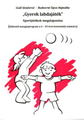 Gal Sndorn, Rudnern Sipos Hajnalka - "Gyerek labdajtk" -  Sportjtkok megalapozsa (fejleszt mozgsprogram a 4-10 ves korosztly szmra)