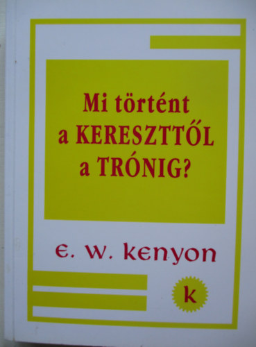 E.W.Kenyon - Mi trtnt a kereszttl a trnig?