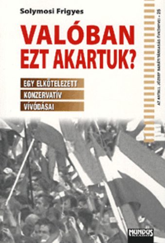 Solymosi Frigyes - Valban ezt akartuk? - Egy elktelezett konzervatv vvdsai