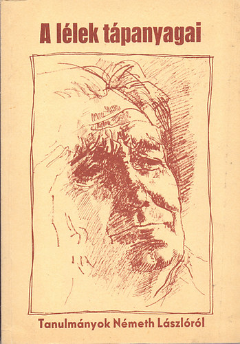 Bakonyi István-Horváth Júlia (szerk.) - A lélek tápanyagai (Tanulmányok Németh Lászlóról)