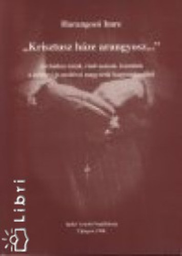 Harangoz� Imre - ,,Krisztus h�ze arangyosz...'' Archaikus im�k, r�olvas�sok, k�nt�l�k a gyimesi �s moldvai magyarok hagyom�ny�b�l
