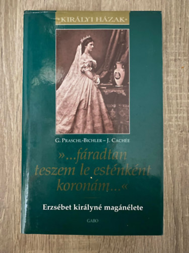 Dr. Gabriele Praschl-Bichler, Ford.: Vaik D�ra Josef Cach�e - >>...f�radtan teszem le est�nk�nt koron�m...<< - ERZS�BET KIR�LYN� MAG�N�LETE (Saj�t k�ppel)