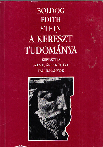 Edith Stein - A kereszt tudománya - Keresztes szent Jánosról írt tanulmányok