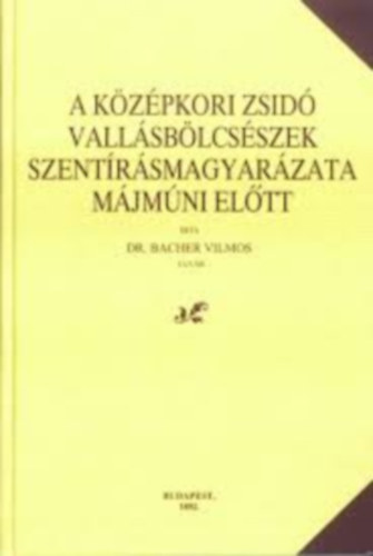 dr. Bacher Vilmos - A k�z�pkori zsid� vall�sb�lcs�szek szent�r�smagyar�zata M�jm�ni el�tt