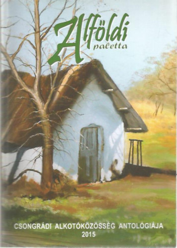 Alföldi paletta - Csongrádi Alkotóközösség Antológiája 2015