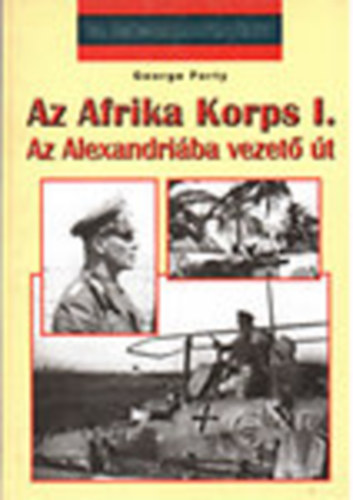 George Forty - Az Afrika Korps I.: Az Alexandriba vezet t (20. szzadi hadtrtnet)