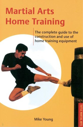 Mike Young - Martial Arts Home Training: The Complete Guide to the Construction and Use of Home Training Equipment