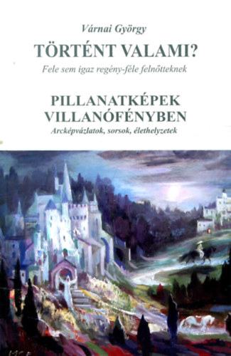 Várnai György - Történt valami? Fele sem igaz regény felnőtteknek - Pillanatképek villanófényben - Arcképvázlatok,sorsok,élethelyzetek