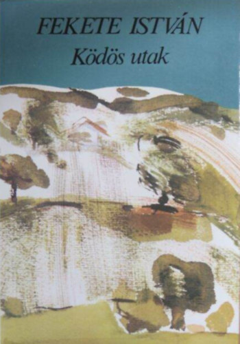 Fekete István - Ködös utak (Gölle; Erdő-Mező; Kisregények (Cönde; Tavasz; Toronyban; 21 nap; Ci-nyi; Epilógus))