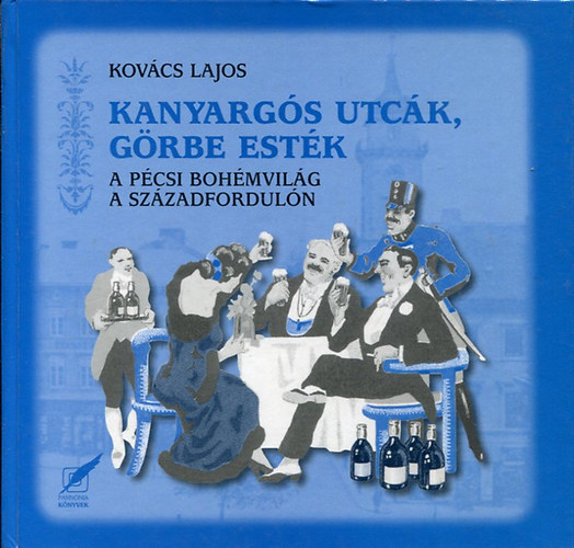 Kovács Lajos - Kanyargós utcák, görbe esték. A pécsi bohémvilág a századfordulón