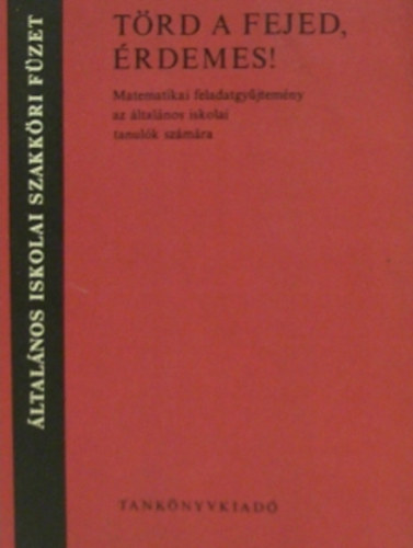 Ligeti Béla- Mosoni György - Törd a fejed, érdemes!- Matematikai feladatgyűjtemény az általános...