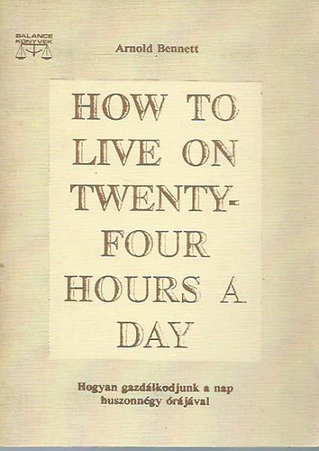 Arnold Bennett - How to live on twenty-four hours a day - Hogyan gazd�lkodjunk a nap huszonn�gy �r�j�val