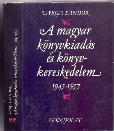 Varga Sndor - A Magyar knyvkiads s knyvkereskedelem 1945-1957