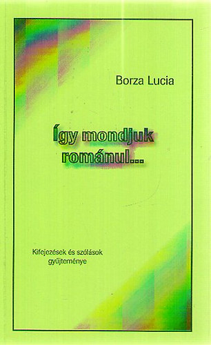 Borza Lucia - �gy mondjuk rom�nul... - Kifejez�sek �s sz�l�sok gy�jtem�nye