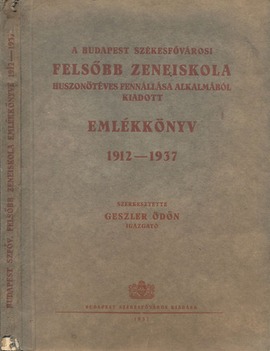 Geszler dn (szerk.) - A Budapest Szkesfvrosi Felsbb Zeneiskola huszontves fennllsa alkalmbl kiadott emlkknyv 1912-1937