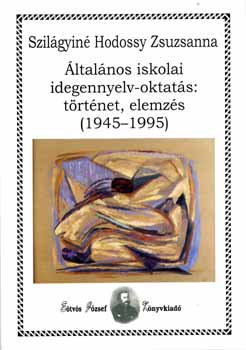 Szil�gyin� Hodossy Zsuzsanna - �ltal�nos iskolai idegennyelv-oktat�s: t�rt�net, elemz�s (1945-1995)
