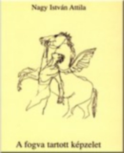 Nagy Istv�n Attila - A fogva tartott k�pzelet