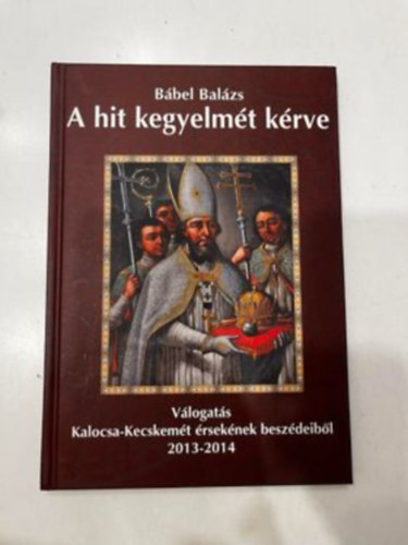 Bbel Balzs - A hit kegyelmt krve (Vlogats Kalocsa-Kecskemt rseknek beszdeibl 2013-2014)